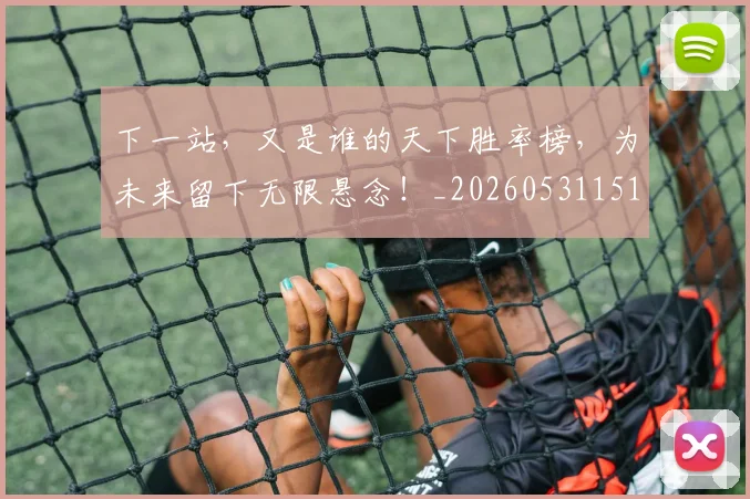 下一站，又是谁的天下胜率榜，为未来留下无限悬念！_20260531151138