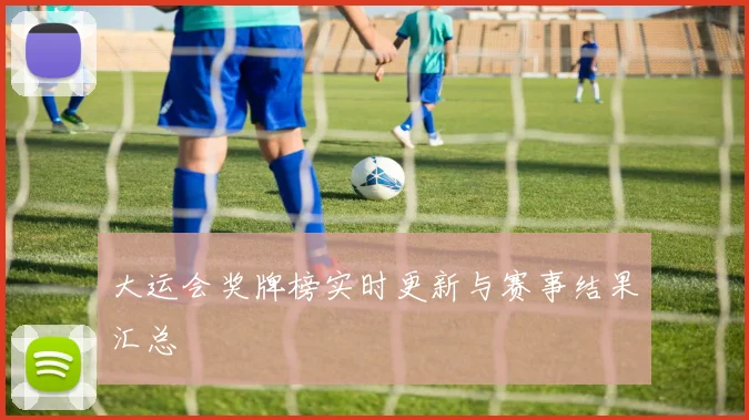 大运会奖牌榜实时更新与赛事结果汇总