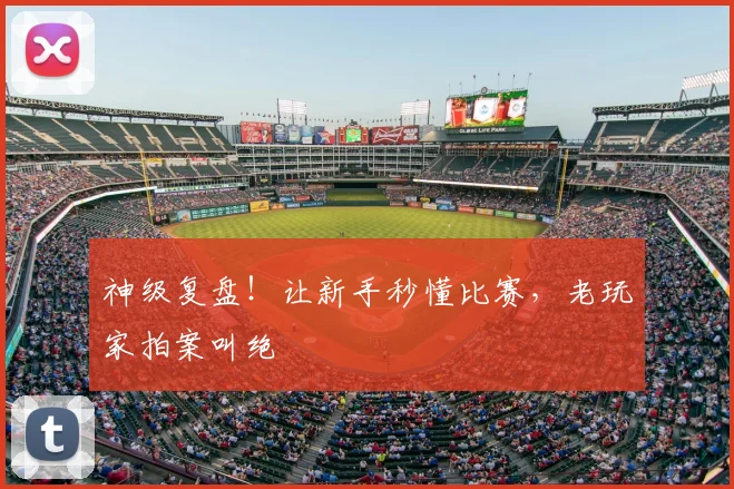 神级复盘！让新手秒懂比赛，老玩家拍案叫绝