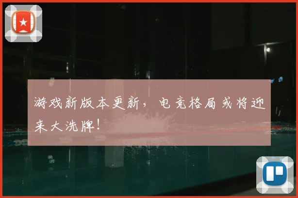 游戏新版本更新，电竞格局或将迎来大洗牌！