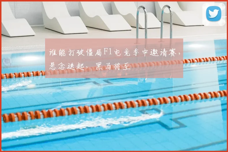 谁能打破僵局F1电竞季中邀请赛，悬念迭起，黑马将至