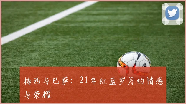 梅西与巴萨：21年红蓝岁月的情感与荣耀