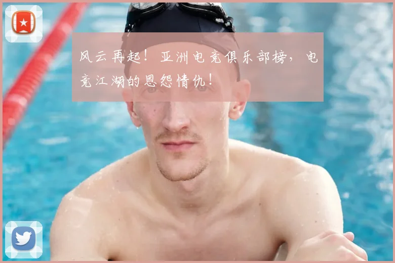风云再起！亚洲电竞俱乐部榜，电竞江湖的恩怨情仇！