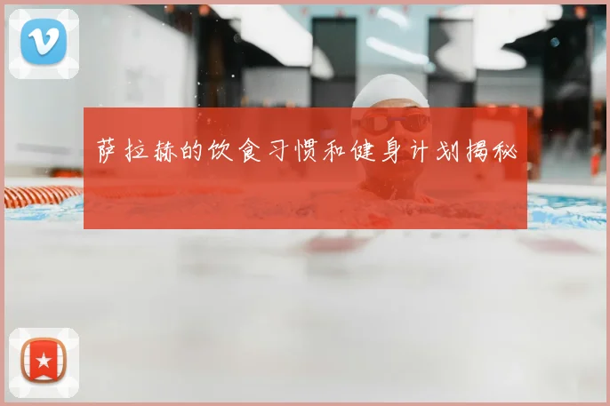 萨拉赫的饮食习惯和健身计划揭秘