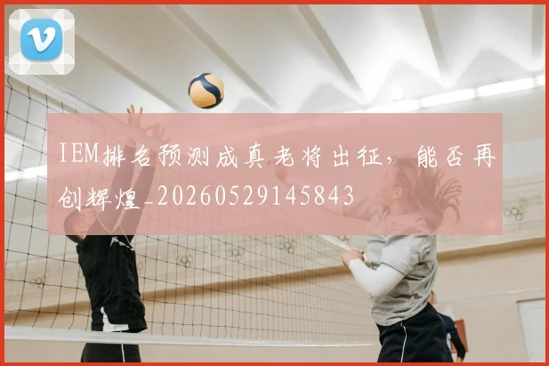 IEM排名预测成真老将出征，能否再创辉煌_20260529145843