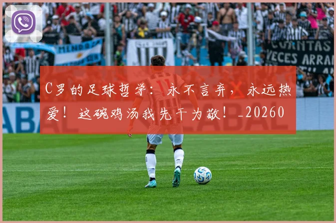 C罗的足球哲学：永不言弃，永远热爱！这碗鸡汤我先干为敬！_20260529145709