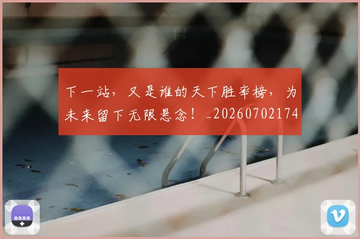 下一站，又是谁的天下胜率榜，为未来留下无限悬念！_20260702174213