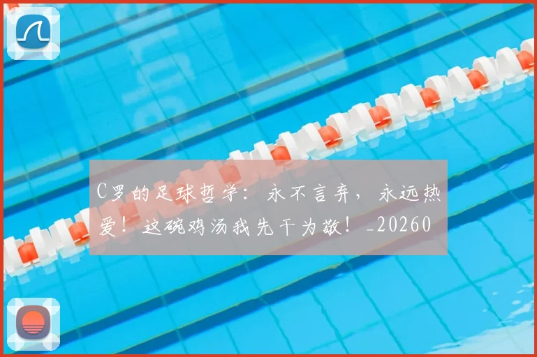 C罗的足球哲学：永不言弃，永远热爱！这碗鸡汤我先干为敬！_20260529145709